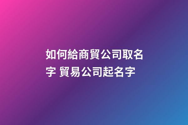 如何給商貿公司取名字 貿易公司起名字-第1張-公司起名-玄機派